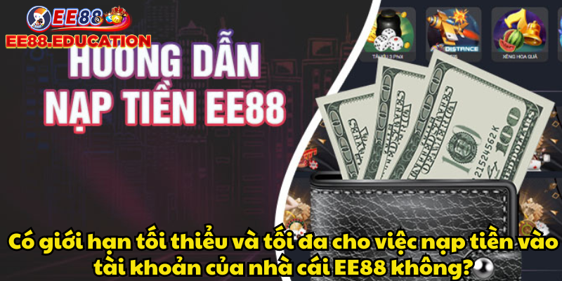 Có giới hạn tối thiểu và tối đa cho việc nạp tiền vào tài khoản của nhà cái EE88 không?