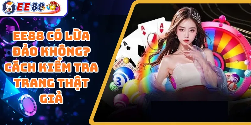 EE88 Có Lừa Đảo Không? Cách Kiểm Tra Trang Thật Giả