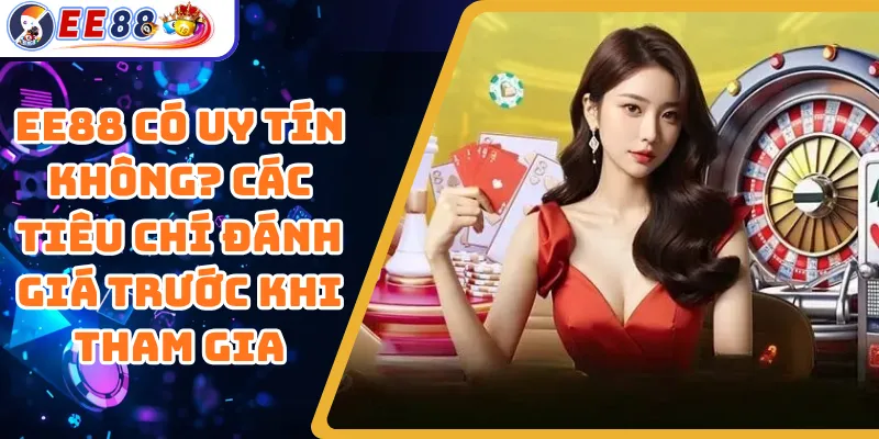 EE88 Có Uy Tín Không? Các Tiêu Chí Đánh Giá Trước Khi Tham Gia