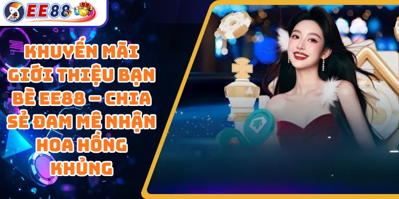 Khuyến Mãi Giới Thiệu Bạn Bè EE88 – Chia Sẻ Đam Mê Nhận Hoa Hồng Khủng