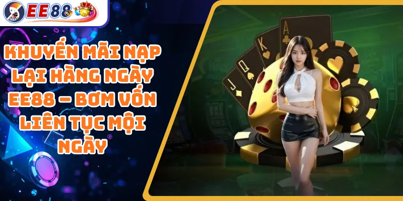 Khuyến Mãi Nạp Lại Hàng Ngày EE88 – Bơm Vốn Liên Tục Mội Ngày
